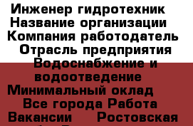 Инженер-гидротехник › Название организации ­ Компания работодатель › Отрасль предприятия ­ Водоснабжение и водоотведение › Минимальный оклад ­ 1 - Все города Работа » Вакансии   . Ростовская обл.,Волгодонск г.
